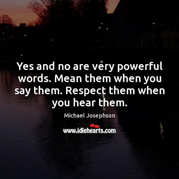 Yes and no are very powerful words. Mean them when you say Michael Josephson Picture Quote