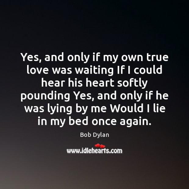 Yes, and only if my own true love was waiting If I Bob Dylan Picture Quote