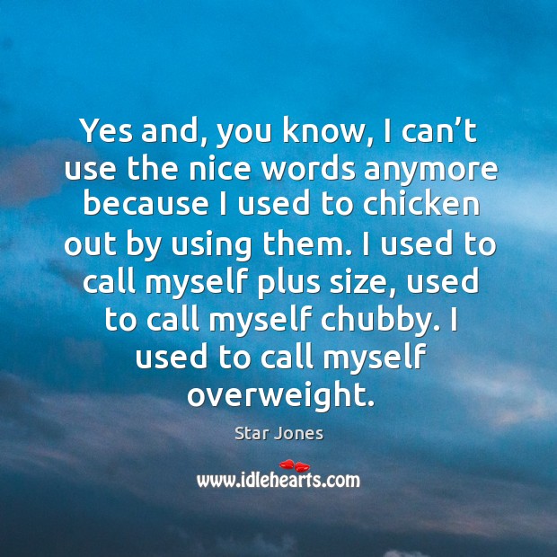 Yes and, you know, I can’t use the nice words anymore because I used to chicken out by using them. Star Jones Picture Quote
