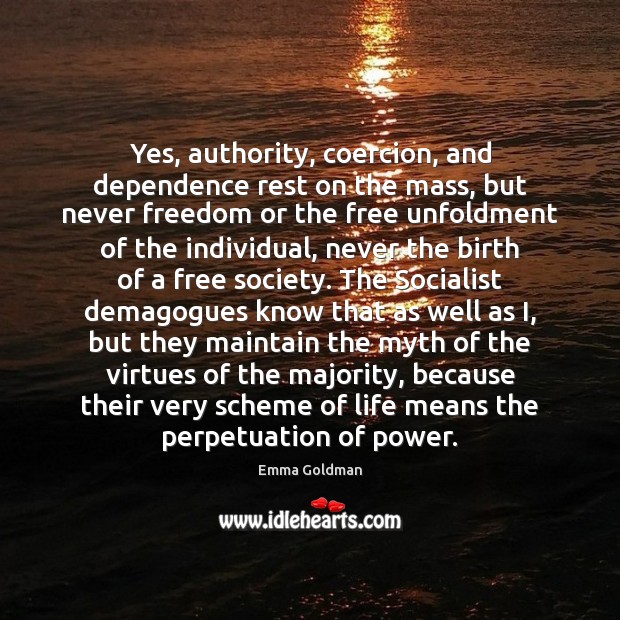 Yes, authority, coercion, and dependence rest on the mass, but never freedom Emma Goldman Picture Quote