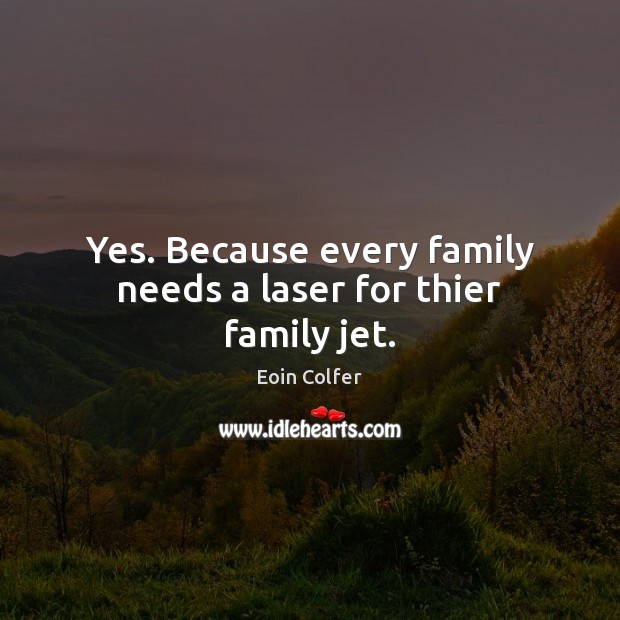 Yes. Because every family needs a laser for thier family jet. Eoin Colfer Picture Quote