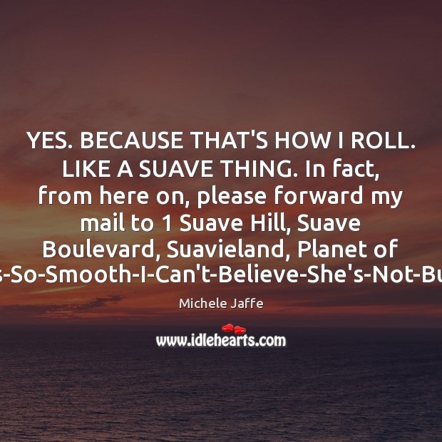 YES. BECAUSE THAT’S HOW I ROLL. LIKE A SUAVE THING. In fact, Michele Jaffe Picture Quote