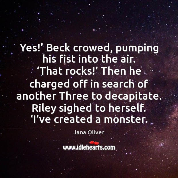Yes!’ Beck crowed, pumping his fist into the air. ‘That rocks!’ Then Jana Oliver Picture Quote