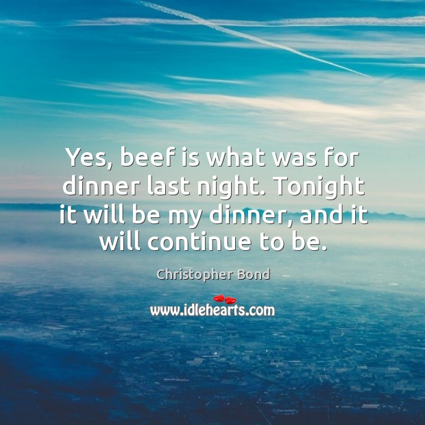 Yes, beef is what was for dinner last night. Tonight it will be my dinner, and it will continue to be. Image