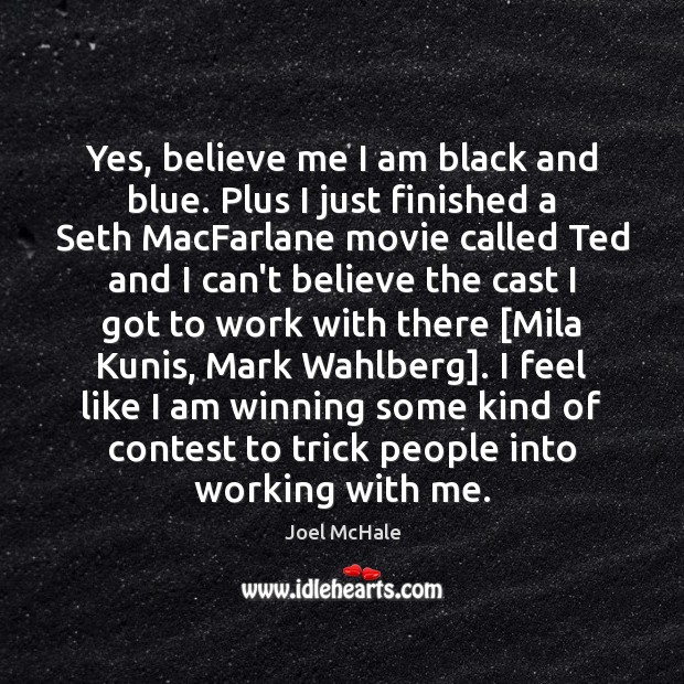 Yes, believe me I am black and blue. Plus I just finished Joel McHale Picture Quote