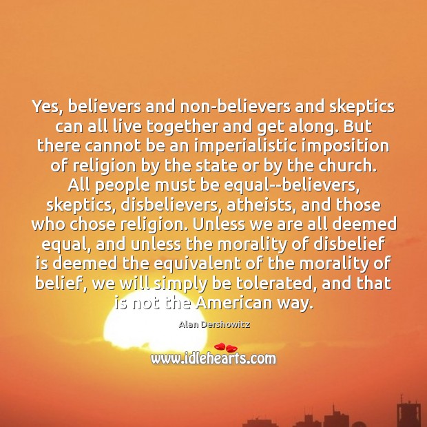 Yes, believers and non-believers and skeptics can all live together and get Alan Dershowitz Picture Quote