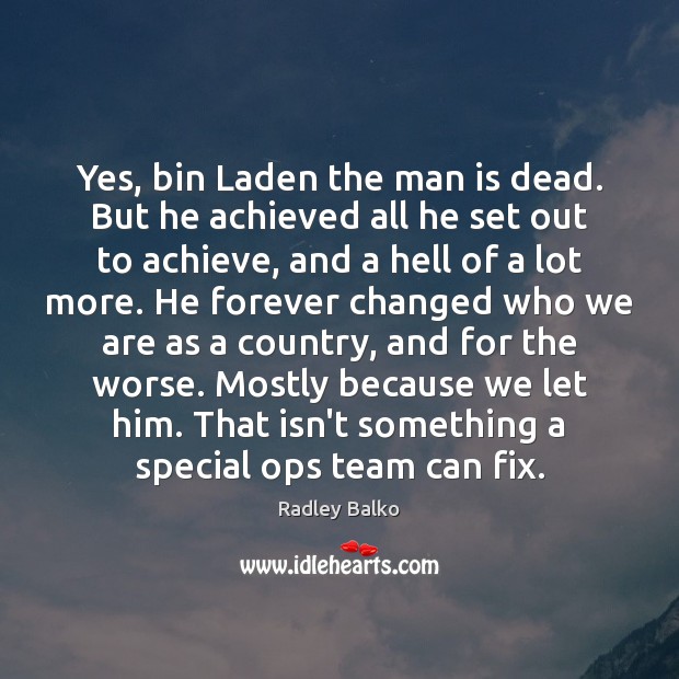 Yes, bin Laden the man is dead. But he achieved all he Image