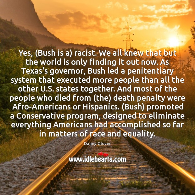 Yes, (Bush is a) racist. We all knew that but the world World Quotes Image