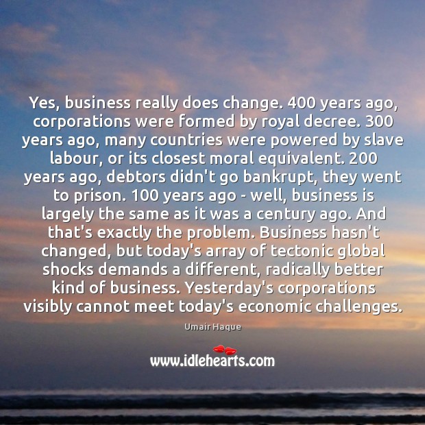 Yes, business really does change. 400 years ago, corporations were formed by royal Image
