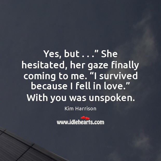 Yes, but . . .” She hesitated, her gaze finally coming to me. “I survived Kim Harrison Picture Quote