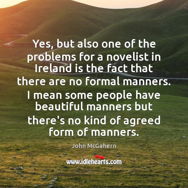 Yes, but also one of the problems for a novelist in Ireland John McGahern Picture Quote