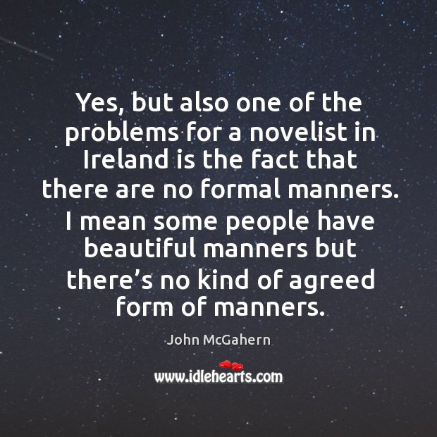 Yes, but also one of the problems for a novelist in ireland is the fact that there are no formal manners. John McGahern Picture Quote