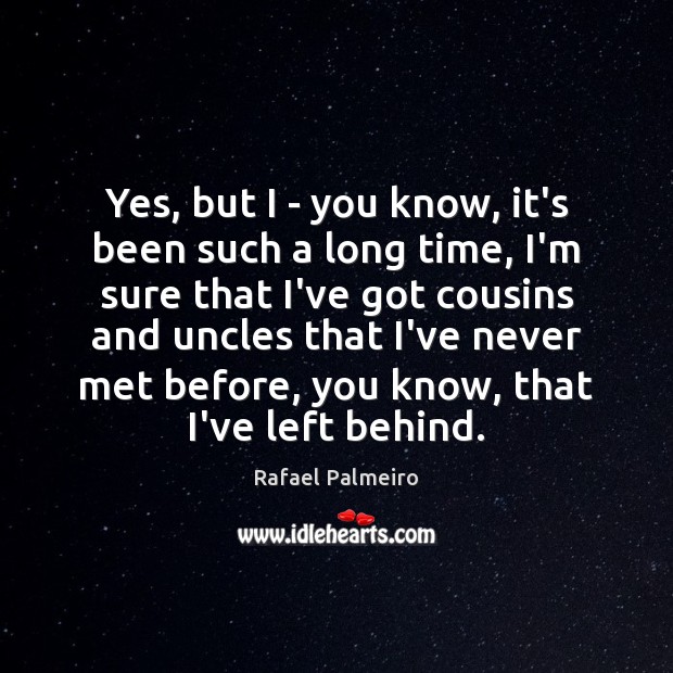 Yes, but I – you know, it’s been such a long time, Rafael Palmeiro Picture Quote