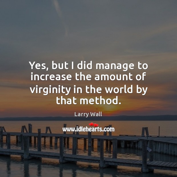 Yes, but I did manage to increase the amount of virginity in the world by that method. Larry Wall Picture Quote