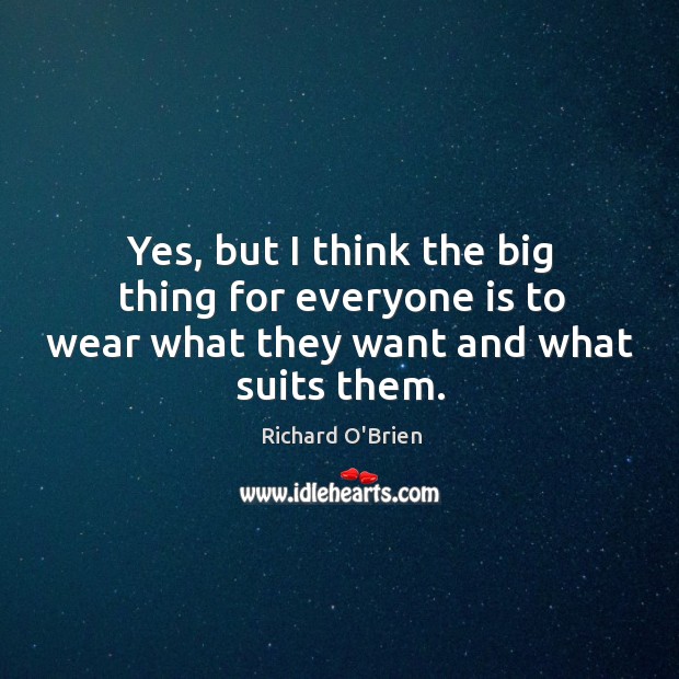 Yes, but I think the big thing for everyone is to wear what they want and what suits them. Richard O’Brien Picture Quote