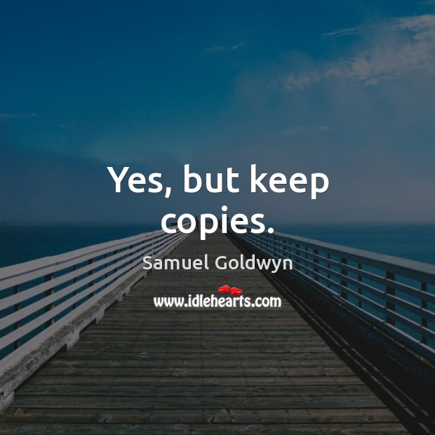 Yes, but keep copies. Samuel Goldwyn Picture Quote