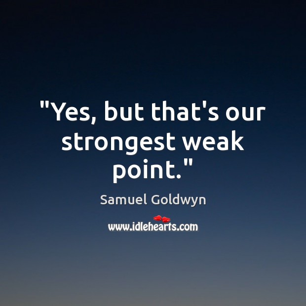 “Yes, but that’s our strongest weak point.” Samuel Goldwyn Picture Quote