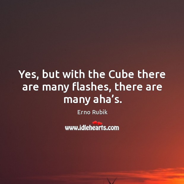 Yes, but with the cube there are many flashes, there are many aha’s. Erno Rubik Picture Quote