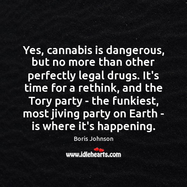 Yes, cannabis is dangerous, but no more than other perfectly legal drugs. Image