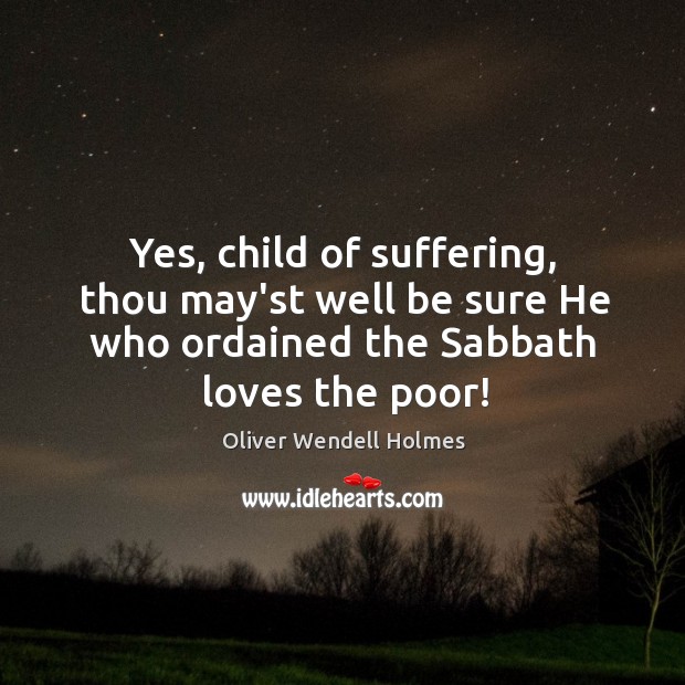 Yes, child of suffering, thou may’st well be sure He who ordained Oliver Wendell Holmes Picture Quote