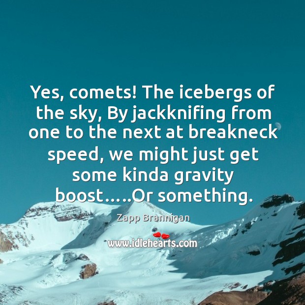 Yes, comets! the icebergs of the sky, by jackknifing from one to the next at breakneck speed Zapp Brannigan Picture Quote