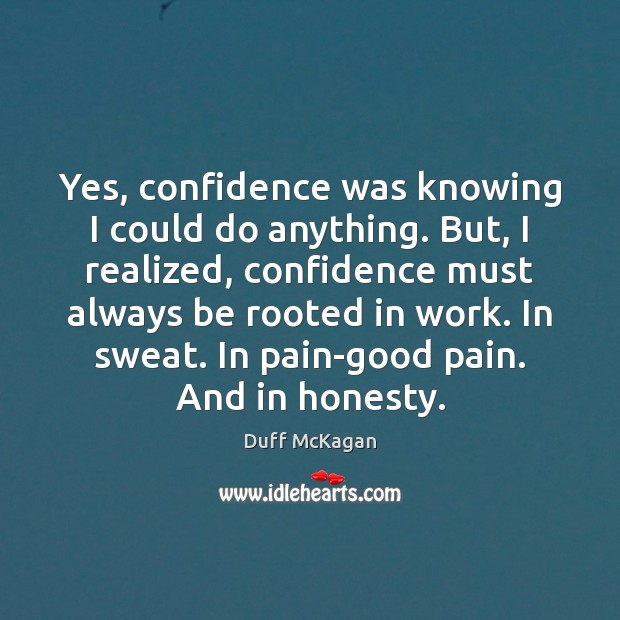 Yes, confidence was knowing I could do anything. But, I realized, confidence Duff McKagan Picture Quote