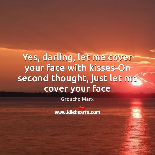 Yes, darling, let me cover your face with kisses-On second thought, just Groucho Marx Picture Quote