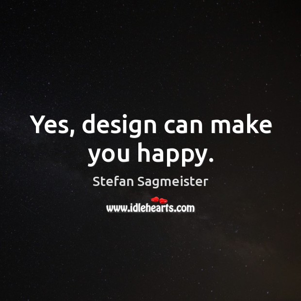 Yes, design can make you happy. Stefan Sagmeister Picture Quote