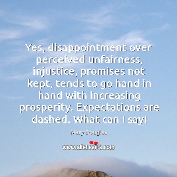Yes, disappointment over perceived unfairness, injustice, promises not kept Mary Douglas Picture Quote