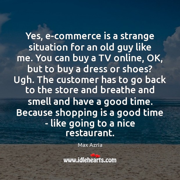 Yes, e-commerce is a strange situation for an old guy like me. Max Azria Picture Quote