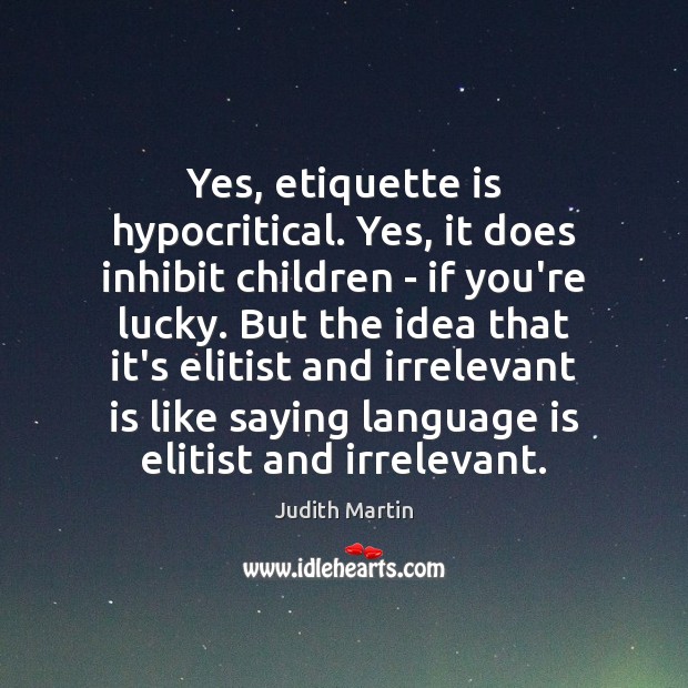 Yes, etiquette is hypocritical. Yes, it does inhibit children – if you’re Judith Martin Picture Quote