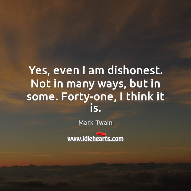 Yes, even I am dishonest. Not in many ways, but in some. Forty-one, I think it is. Mark Twain Picture Quote