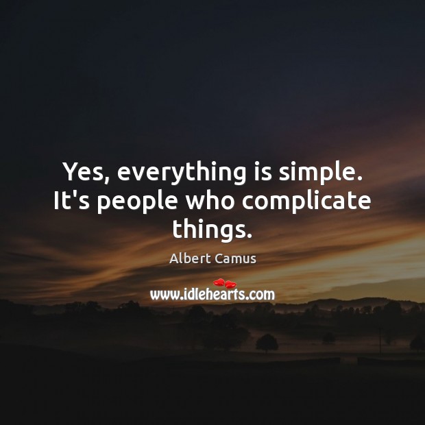 Yes, everything is simple. It’s people who complicate things. Albert Camus Picture Quote