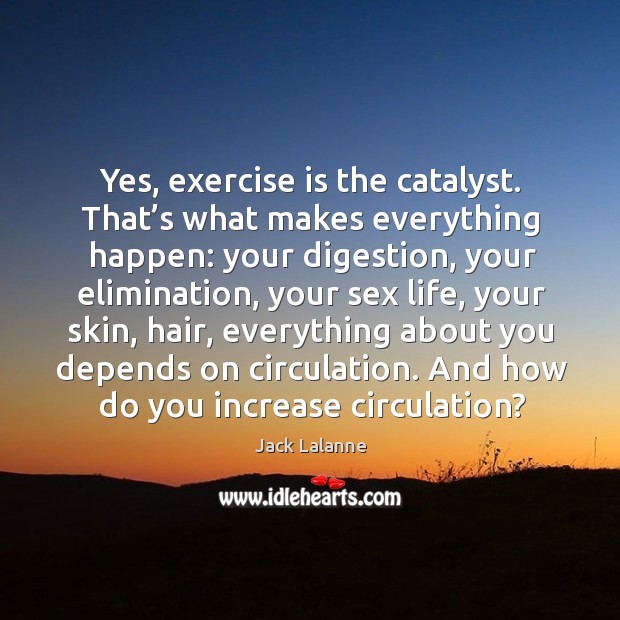 Yes, exercise is the catalyst. That’s what makes everything happen: your digestion Jack Lalanne Picture Quote
