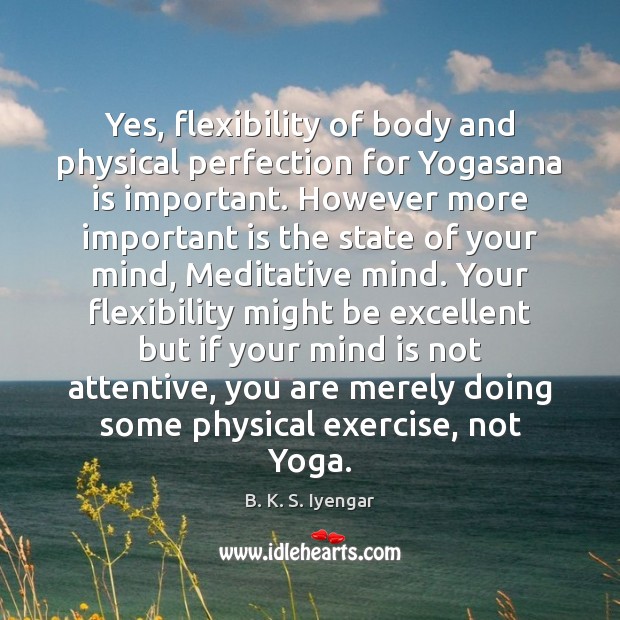 Yes, flexibility of body and physical perfection for Yogasana is important. However B. K. S. Iyengar Picture Quote