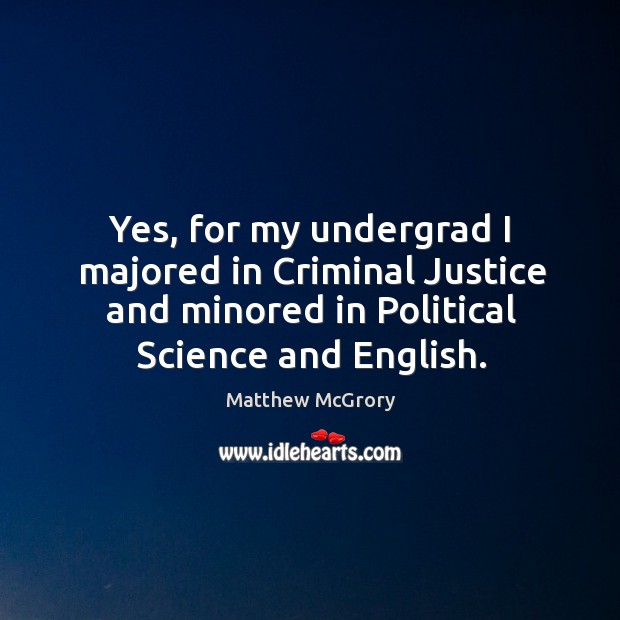 Yes, for my undergrad I majored in criminal justice and minored in political science and english. Image