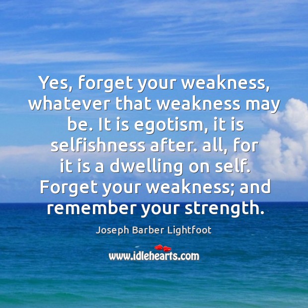 Yes, forget your weakness, whatever that weakness may be. Joseph Barber Lightfoot Picture Quote