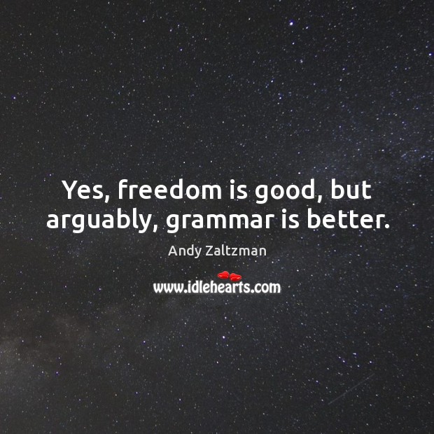 Yes, freedom is good, but arguably, grammar is better. Andy Zaltzman Picture Quote