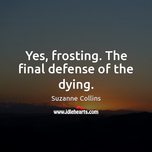 Yes, frosting. The final defense of the dying. Suzanne Collins Picture Quote