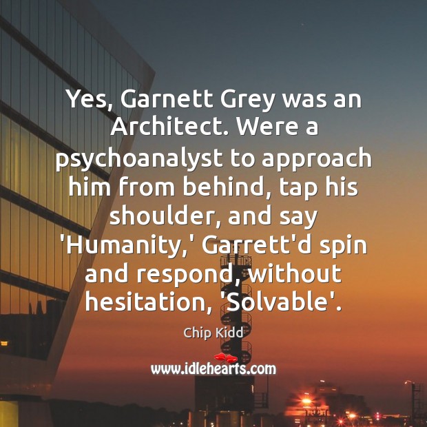 Yes, Garnett Grey was an Architect. Were a psychoanalyst to approach him Chip Kidd Picture Quote