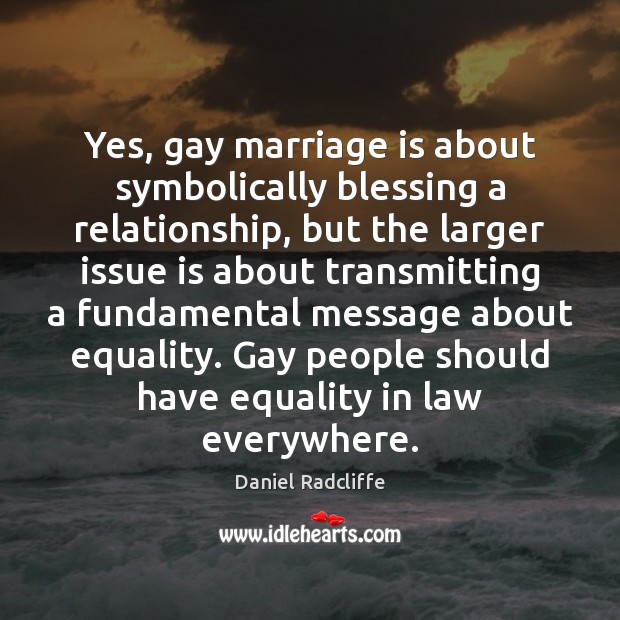 Yes, gay marriage is about symbolically blessing a relationship, but the larger Daniel Radcliffe Picture Quote