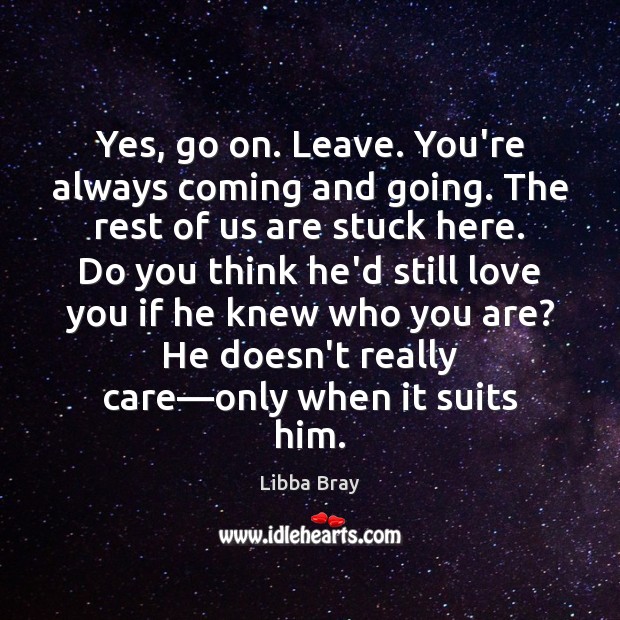Yes, go on. Leave. You’re always coming and going. The rest of Libba Bray Picture Quote
