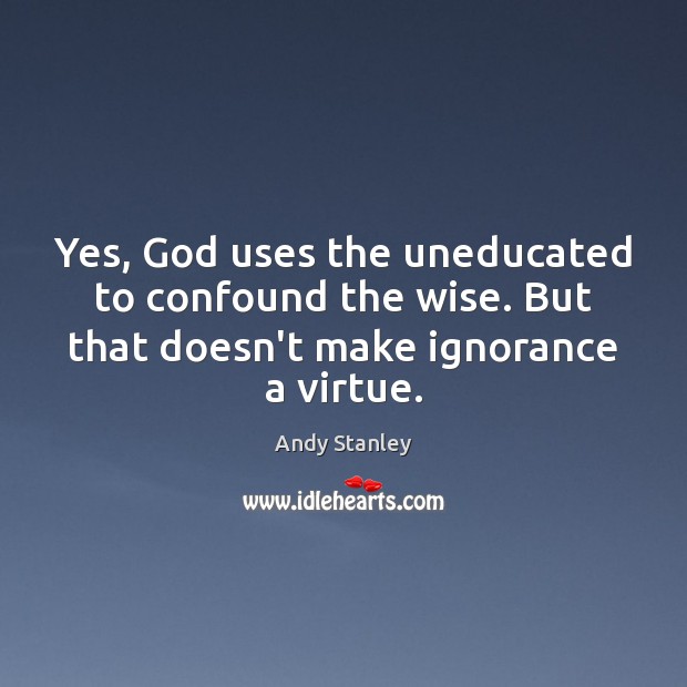 Yes, God uses the uneducated to confound the wise. But that doesn’t Andy Stanley Picture Quote