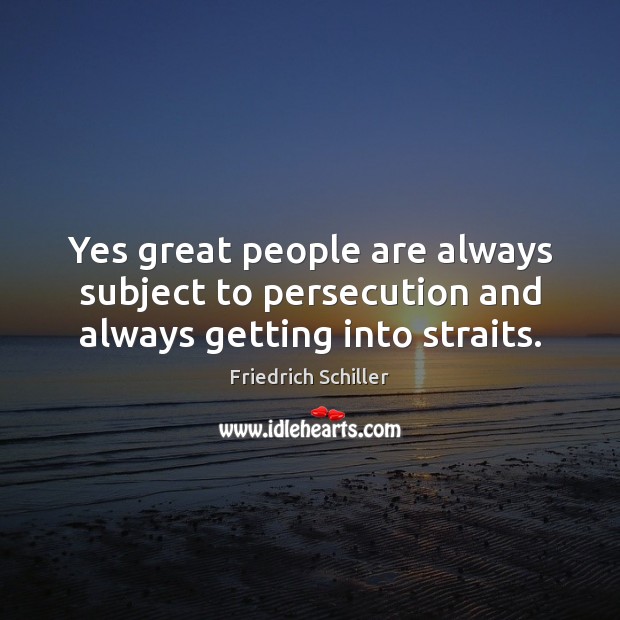 Yes great people are always subject to persecution and always getting into straits. Friedrich Schiller Picture Quote