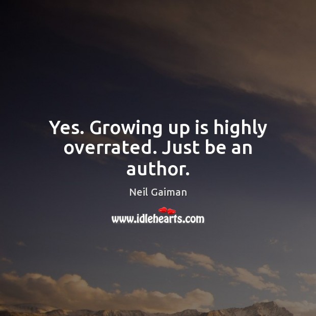 Yes. Growing up is highly overrated. Just be an author. Neil Gaiman Picture Quote