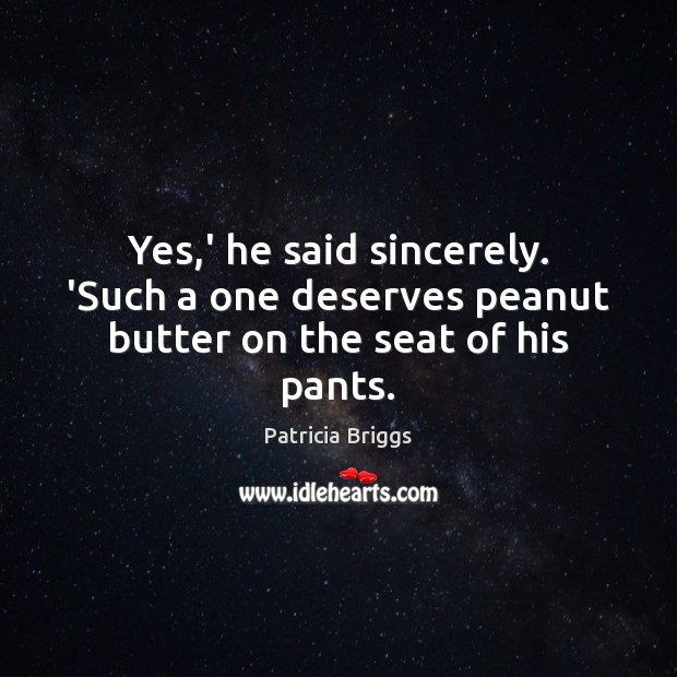 Yes,’ he said sincerely. ‘Such a one deserves peanut butter on the seat of his pants. Patricia Briggs Picture Quote