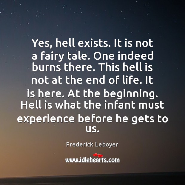Yes, hell exists. It is not a fairy tale. One indeed burns Frederick Leboyer Picture Quote