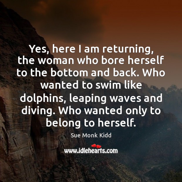 Yes, here I am returning, the woman who bore herself to the Sue Monk Kidd Picture Quote