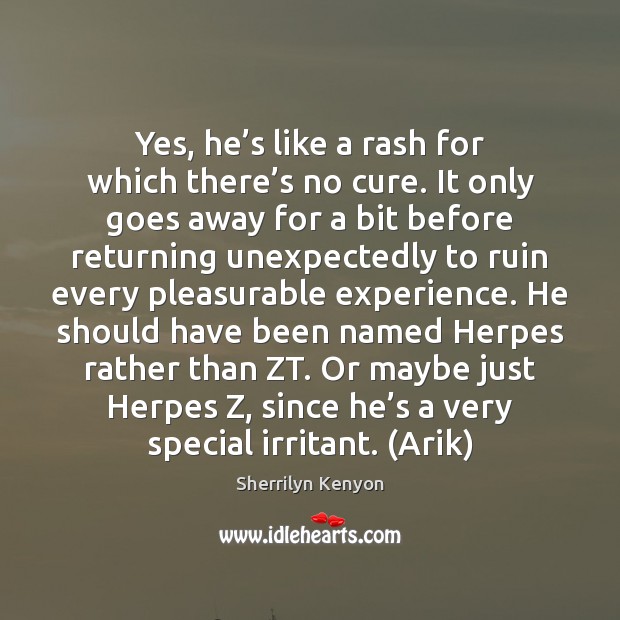Yes, he’s like a rash for which there’s no cure. Sherrilyn Kenyon Picture Quote