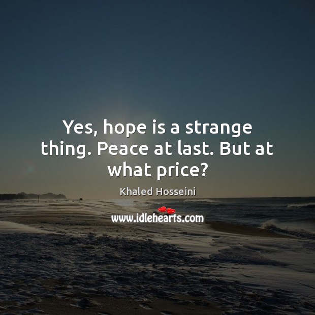 Yes, hope is a strange thing. Peace at last. But at what price? Khaled Hosseini Picture Quote